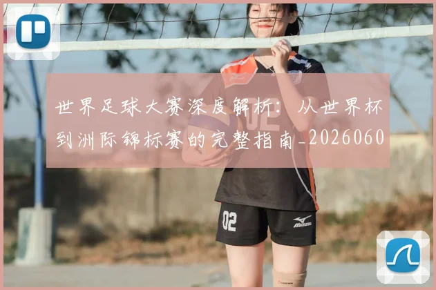 世界足球大赛深度解析：从世界杯到洲际锦标赛的完整指南_20260609201419
