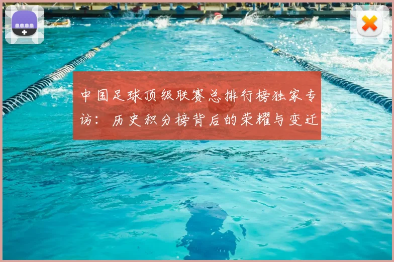 中国足球顶级联赛总排行榜独家专访：历史积分榜背后的荣耀与变迁