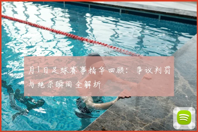 月1日足球赛事精华回顾：争议判罚与绝杀瞬间全解析