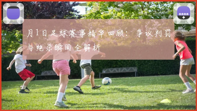 月1日足球赛事精华回顾：争议判罚与绝杀瞬间全解析